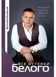 Виталий Михайлов - Все оттенки белого. Реальная история жизни и успеха