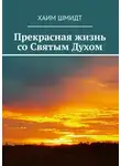 Хаим Шмидт - Прекрасная жизнь со Святым Духом