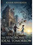 Юлия Авилкина - The Syndrome of an Ideal Tomorrow