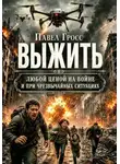 Павел Гросс - Выжить любой ценой на войне и при чрезвычайных ситуациях. Практическое руководство