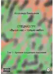 Александр Емельянов - Спецназ ГРУ: Выше нас – только небо! Том 1. Хроники Преданного поколения