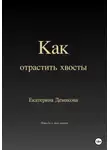 Екатерина Демакова - Как отрастить хвосты