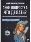 Майя Голдобина - Акне подростка: что делать? Книга для родителей