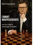 Юрий Воскресенский - Гамбит Воскресенского, или Как я свергал Александра Лукашенко
