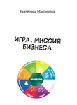 Екатерина Максимова - Игра. Миссия бизнеса