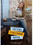 Евгения Харитонова - Система счастливой жизни. Книга-тренинг о стратегии «Быть-делать-иметь»