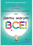 Валентина Красникова - Система «Организованный ребенок», или Дети могут все!