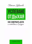Татьяна Кувшинова - Успеваю, отдыхая: как завершать дела и оставаться в ресурсе