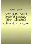 Ирина Сергеева - Концепт «сила воли» в рассказе Дж. Лондона «Любовь к жизни»