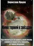 Зорислав Ярцев - Мимо терний к звёздам. Как научиться создавать свою жизнь самому и перестать зависеть от чужих решений