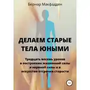 Постер книги Делаем старые тела юными. Тридцать восемь уроков в построении жизненной силы и нервной силы и в искусстве отсрочки старости