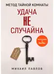 Михаил Павлов - Метод Тайной Комнаты. Удача не случайна