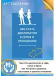 Арт Гаспаров - Как стать дипломатом в семье и отношениях