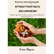 Постер книги Книга-инструкция «Игрушки ручной работы для начинающих». Твоя шпаргалка для красивого результата