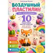 Постер книги Воздушный пластилин для начинающих 10 пошаговых мастер-классов для детей и взрослых