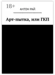 Антон Рай - Арт-пытка, или ГКП