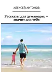  Алексей Антонов - Рассказы для думающих – значит для тебя