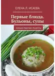 Елена Исаева - Первые блюда. Бульоны, супы. Только рабочие рецепты