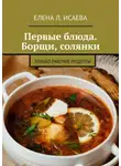 Елена Исаева - Первые блюда. Борщи, солянки. Только рабочие рецепты