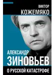 Виктор Кожемяко - Александр Зиновьев о русской катастрофе. Из бесед с Виктором Кожемяко