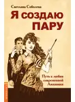 Светлана Соболева - Я создаю пару. Путь к любви современной Амазонки