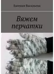 Евгения Васильева - Вяжем перчатки