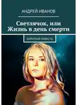 Андрей Иванов - Светлячок, или Жизнь в день смерти