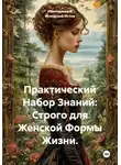 Изначальный Исходный Исток - Практический Набор Знаний: Строго для Женской Формы Жизни.