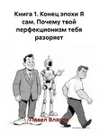 Павел Власов - Книга 1. Конец эпохи Я сам. Почему твой перфекционизм тебя разоряет