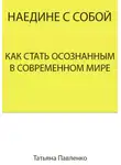 Татьяна Павленко - Наедине с собой. Как стать осознанным в современном мире