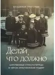 Владимир Григорян - Делай, что до́лжно. Царственные страстотерпцы: в чём их христианский подвиг