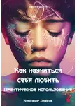 Александр Денисов - Как научиться себя любить. Практическое использование