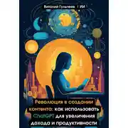 Постер книги Революция в создании контента: как использовать ChatGPT для увеличения дохода и продуктивности