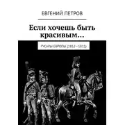 Постер книги Если хочешь быть красивым… Гусары Европы (1812—1815)