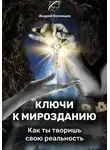 Андрей Беленцов - Ключи к Мирозданию. Как ты творишь свою реальность