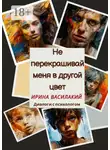 Ирина Василакий - Не перекрашивай меня в другой цвет. Диалоги с психологом