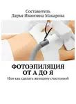 Дарья Макарова - Фотоэпиляция от А до Я. Или как сделать женщину счастливой