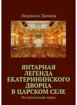 Людмила Лапина - Янтарная легенда Екатерининского дворца в Царском Селе. Исторический очерк