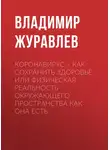 Владимир Журавлев - Коронавирус – как сохранить здоровье, или Физическая реальность окружающего пространства как она есть