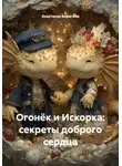 Анастасия Веригина - Огонёк и Искорка: секреты доброго сердца