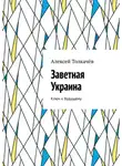 Алексей Толкачёв - Заветная Украина. Ключ к будущему