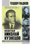 Теодор Гладков - Спецагент № 1. Неизвестный Николай Кузнецов