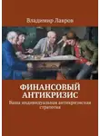 Владимир Лавров - Финансовый антикризис. Ваша индивидуальная антикризисная стратегия