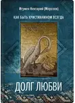 игумен Нектарий Морозов - Долг любви. Как быть христианином всегда?