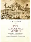 Дмитрий Степанов - Русь, Малая Русь, Украина. Этническое и религиозное в сознании населения украинских земель эпохи Руины
