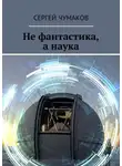 Сергей Чумаков - Не фантастика, а наука
