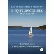 Постер книги Как снимать видео в одиночку в путешествиях и не только. Быстрый старт. Самоучитель для начинающих