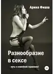Арина Фишш - Разнообразие в сексе – путь к семейной гармонии!