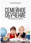 Ксения Малышева - Семейное обучение, или Жизнь без школы