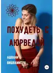 Ашвани Вишвамитра - Похудеть с Аюрведой
